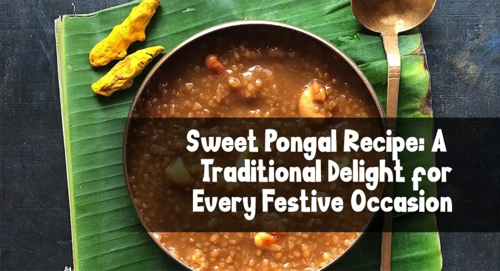 Sweet Pongal Recipe: A Traditional Delight for Every Festive Occasion